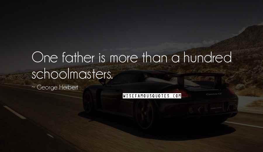 George Herbert Quotes: One father is more than a hundred schoolmasters.