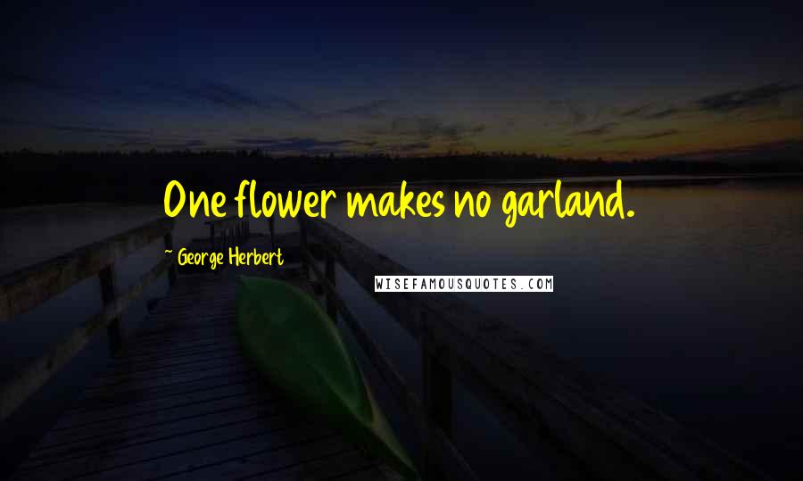 George Herbert Quotes: One flower makes no garland.