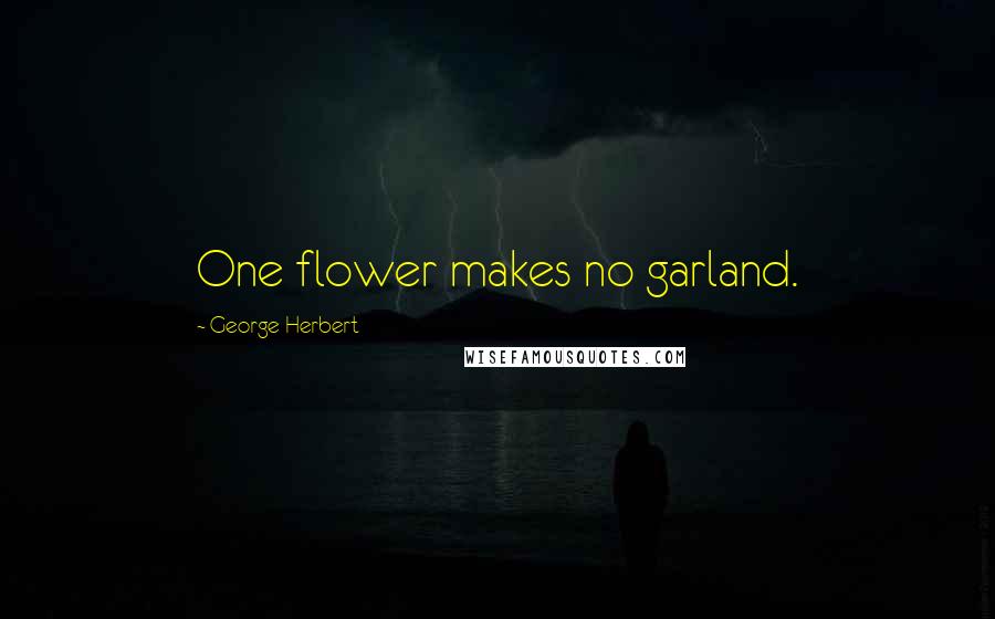 George Herbert Quotes: One flower makes no garland.