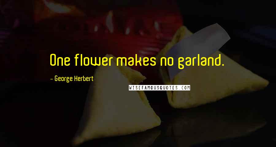 George Herbert Quotes: One flower makes no garland.