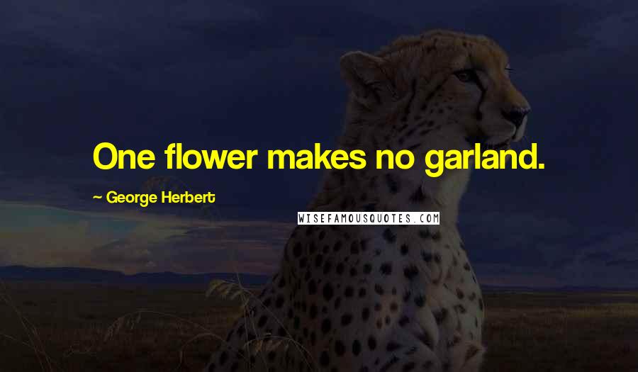 George Herbert Quotes: One flower makes no garland.