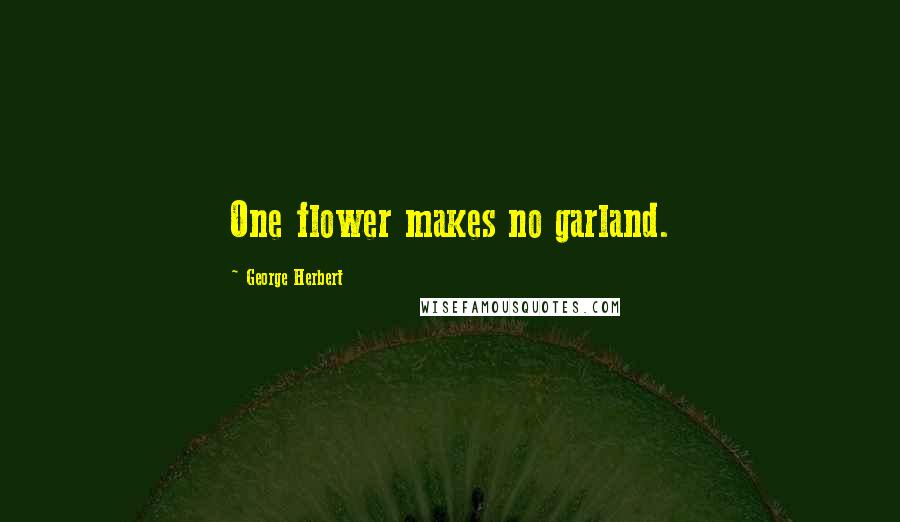 George Herbert Quotes: One flower makes no garland.