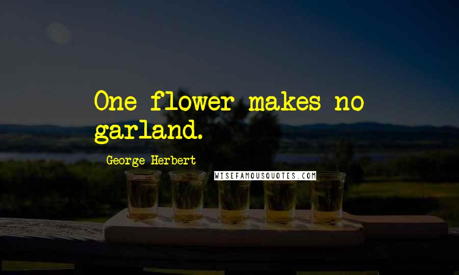 George Herbert Quotes: One flower makes no garland.