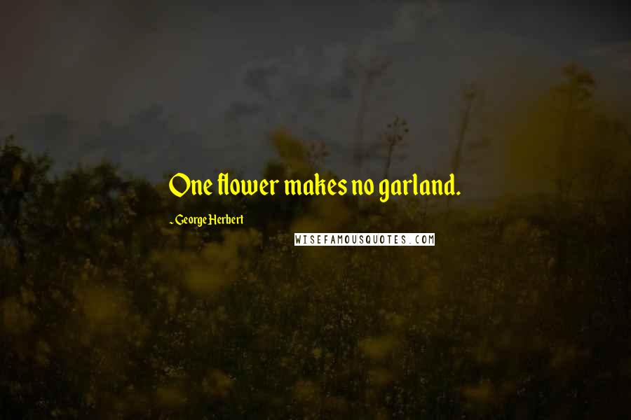 George Herbert Quotes: One flower makes no garland.