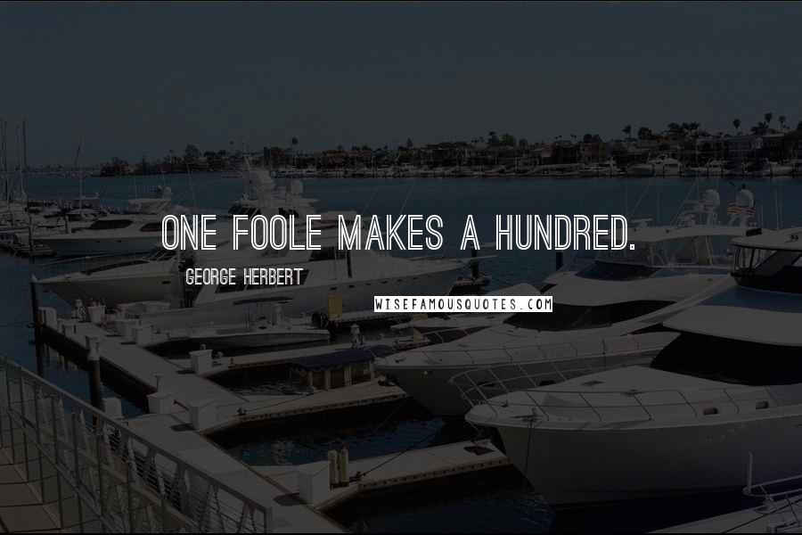 George Herbert Quotes: One foole makes a hundred.