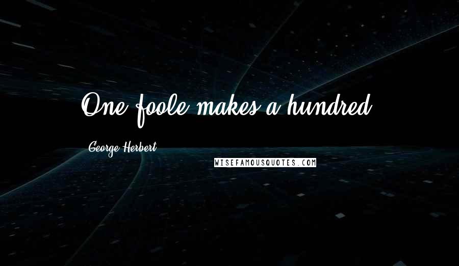 George Herbert Quotes: One foole makes a hundred.