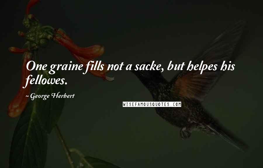 George Herbert Quotes: One graine fills not a sacke, but helpes his fellowes.