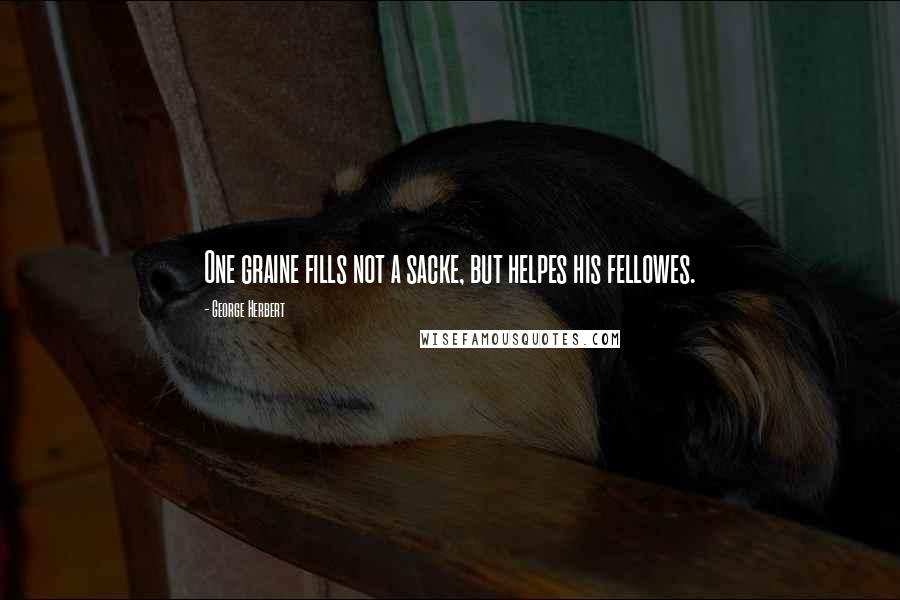 George Herbert Quotes: One graine fills not a sacke, but helpes his fellowes.