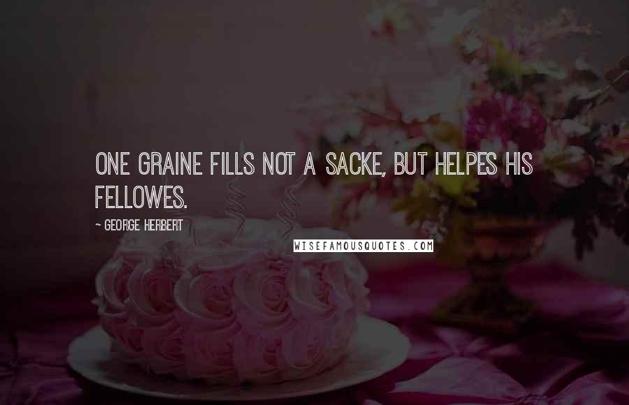 George Herbert Quotes: One graine fills not a sacke, but helpes his fellowes.