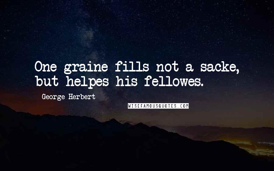 George Herbert Quotes: One graine fills not a sacke, but helpes his fellowes.