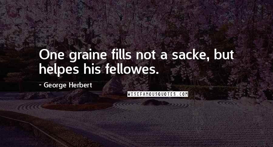 George Herbert Quotes: One graine fills not a sacke, but helpes his fellowes.