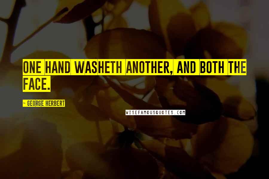 George Herbert Quotes: One hand washeth another, and both the face.