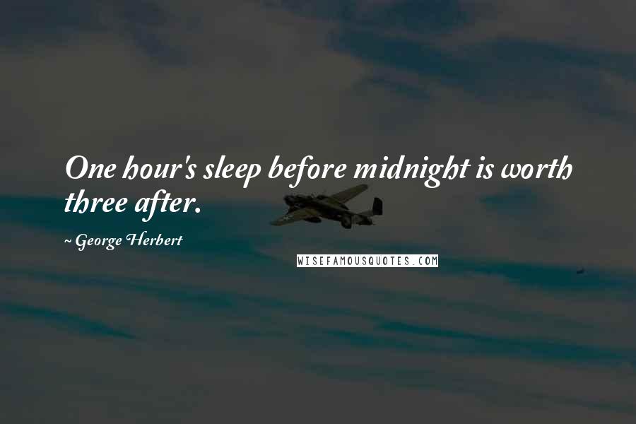 George Herbert Quotes: One hour's sleep before midnight is worth three after.