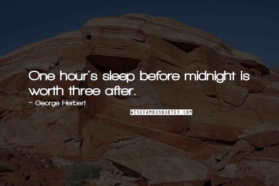 George Herbert Quotes: One hour's sleep before midnight is worth three after.