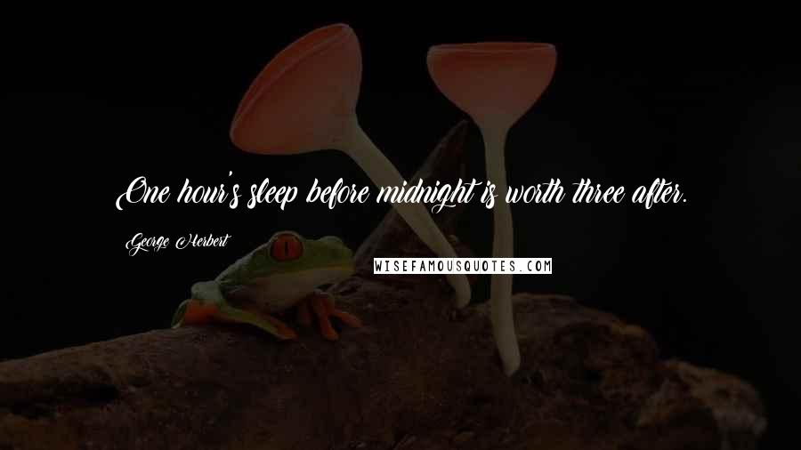 George Herbert Quotes: One hour's sleep before midnight is worth three after.