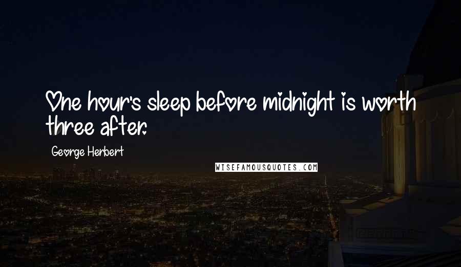 George Herbert Quotes: One hour's sleep before midnight is worth three after.