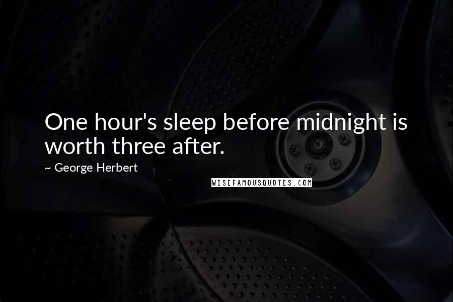 George Herbert Quotes: One hour's sleep before midnight is worth three after.