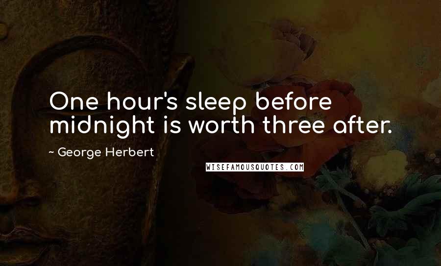 George Herbert Quotes: One hour's sleep before midnight is worth three after.