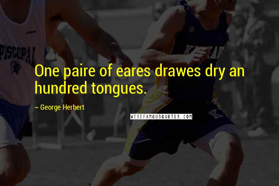 George Herbert Quotes: One paire of eares drawes dry an hundred tongues.
