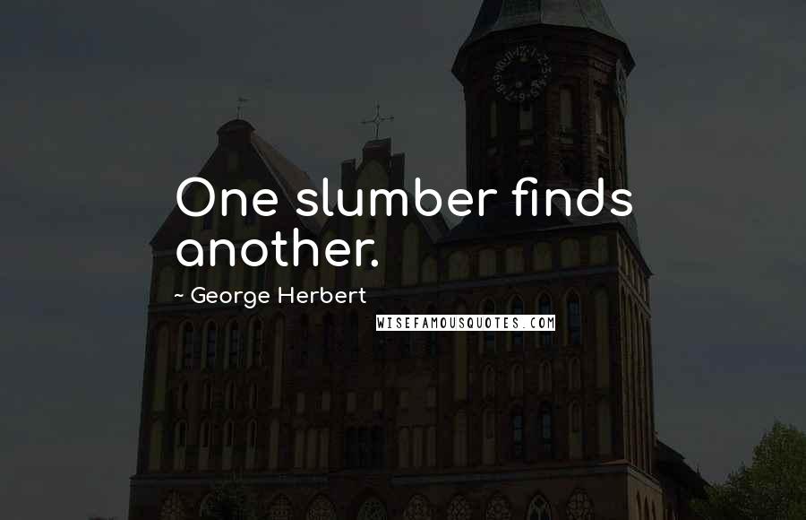 George Herbert Quotes: One slumber finds another.