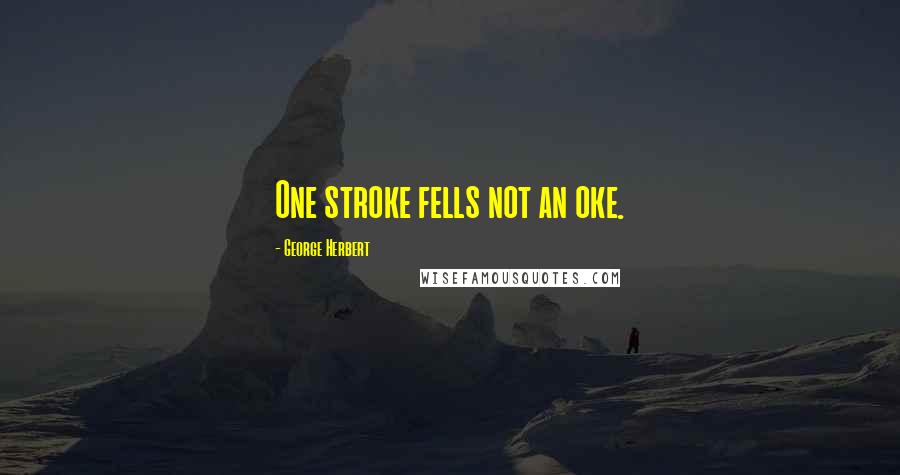 George Herbert Quotes: One stroke fells not an oke.