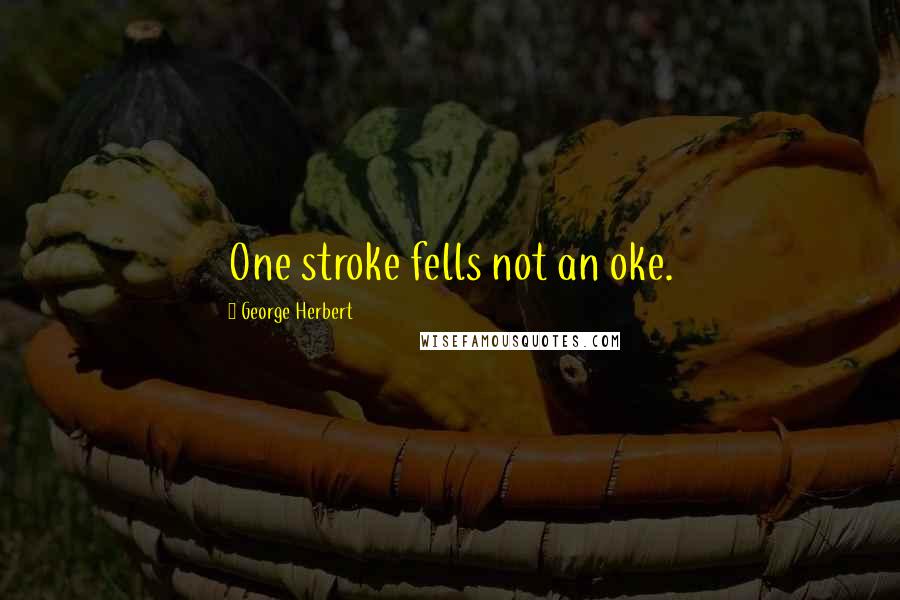 George Herbert Quotes: One stroke fells not an oke.