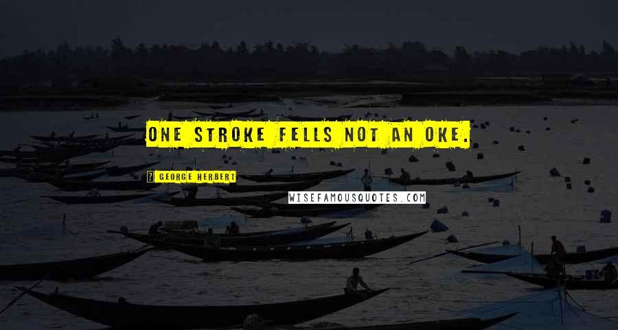 George Herbert Quotes: One stroke fells not an oke.