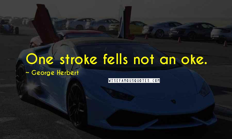 George Herbert Quotes: One stroke fells not an oke.