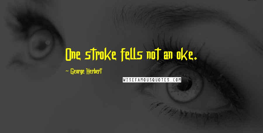 George Herbert Quotes: One stroke fells not an oke.