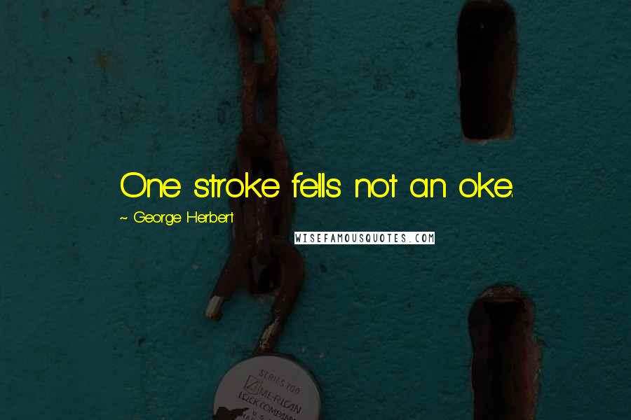 George Herbert Quotes: One stroke fells not an oke.