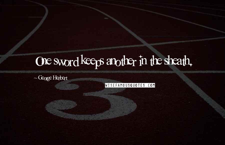 George Herbert Quotes: One sword keeps another in the sheath.