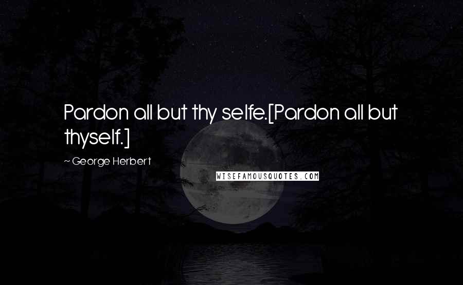 George Herbert Quotes: Pardon all but thy selfe.[Pardon all but thyself.]