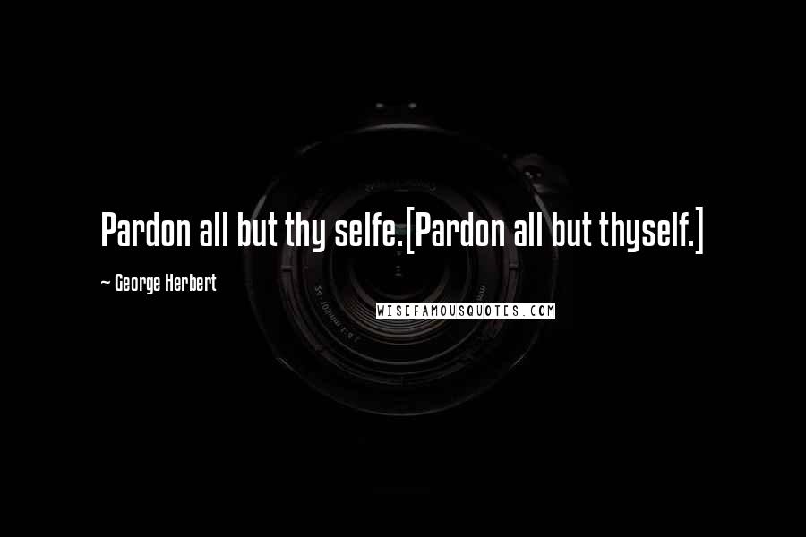 George Herbert Quotes: Pardon all but thy selfe.[Pardon all but thyself.]