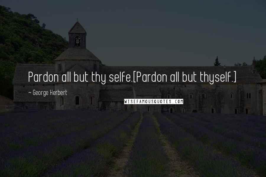 George Herbert Quotes: Pardon all but thy selfe.[Pardon all but thyself.]