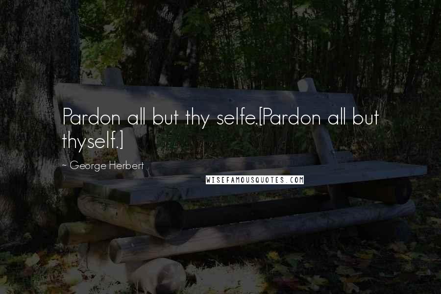 George Herbert Quotes: Pardon all but thy selfe.[Pardon all but thyself.]