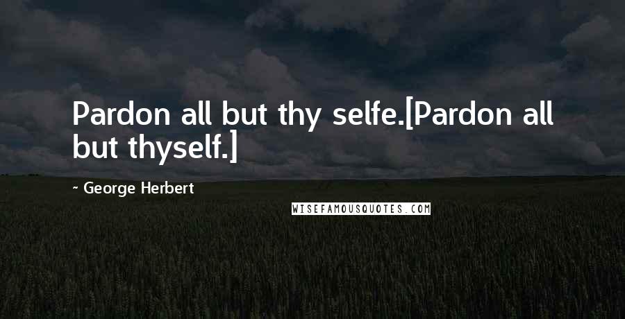 George Herbert Quotes: Pardon all but thy selfe.[Pardon all but thyself.]