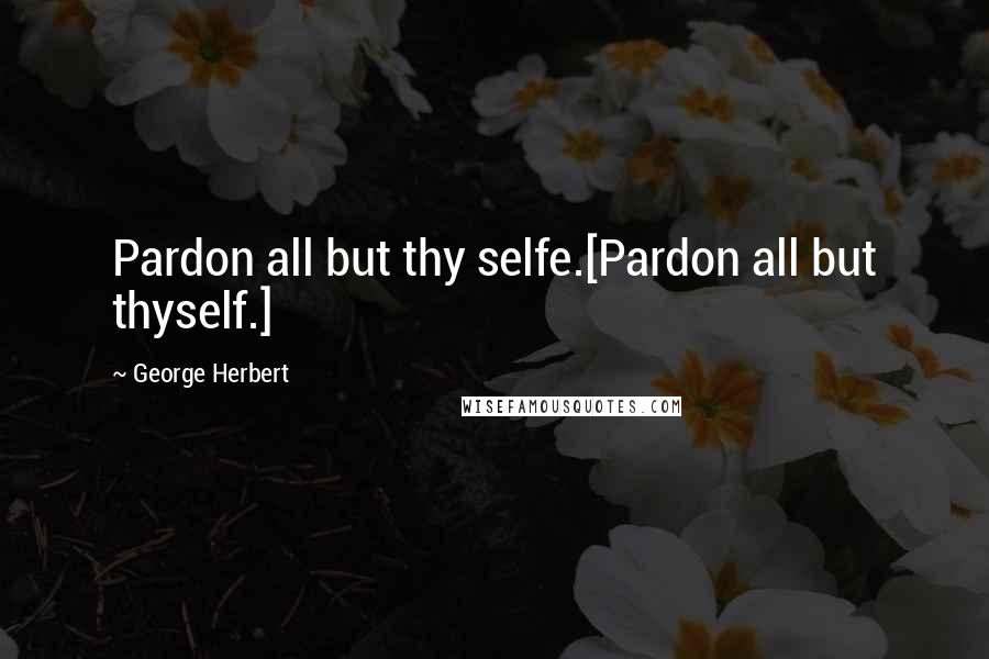 George Herbert Quotes: Pardon all but thy selfe.[Pardon all but thyself.]