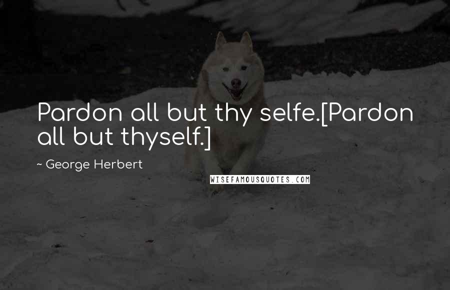 George Herbert Quotes: Pardon all but thy selfe.[Pardon all but thyself.]