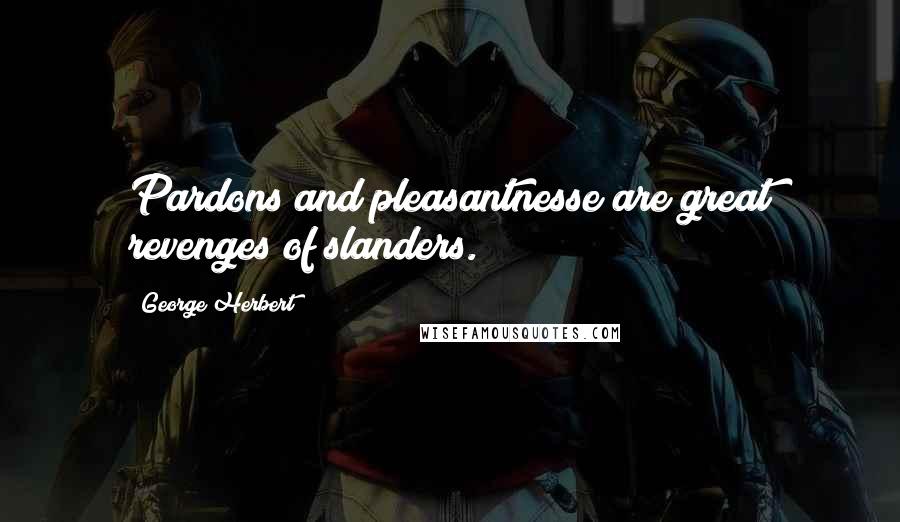 George Herbert Quotes: Pardons and pleasantnesse are great revenges of slanders.