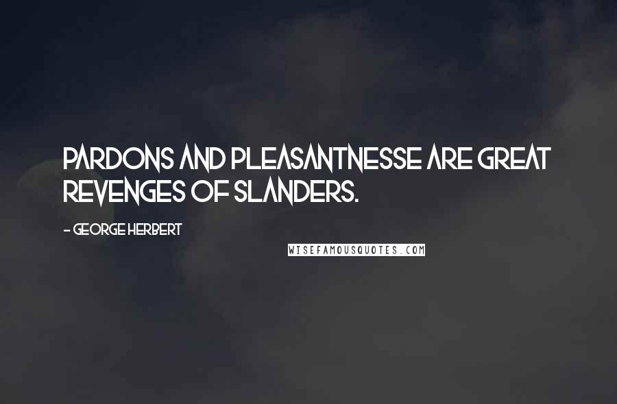 George Herbert Quotes: Pardons and pleasantnesse are great revenges of slanders.