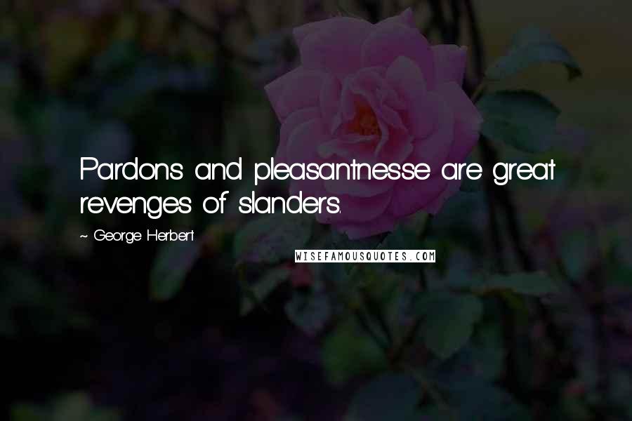 George Herbert Quotes: Pardons and pleasantnesse are great revenges of slanders.