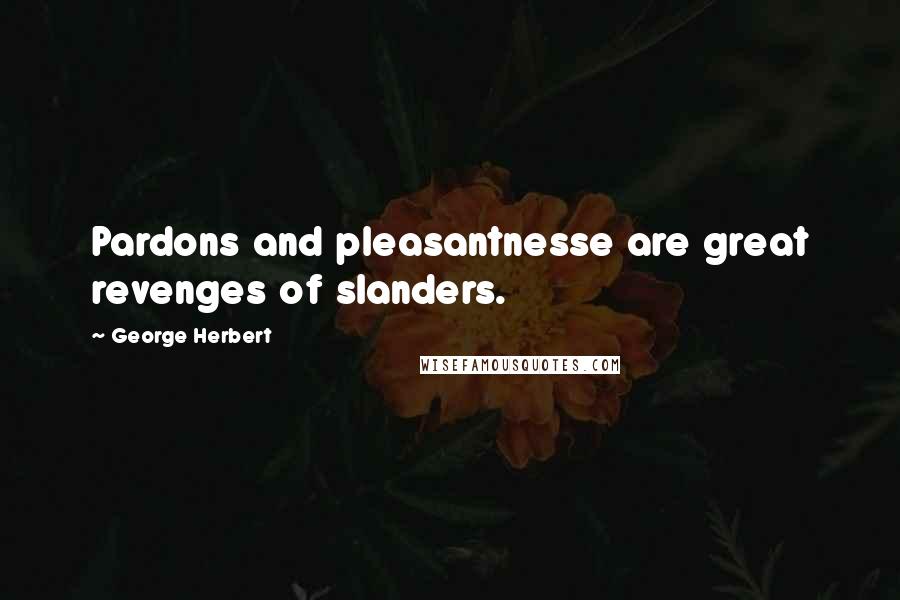 George Herbert Quotes: Pardons and pleasantnesse are great revenges of slanders.