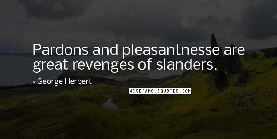 George Herbert Quotes: Pardons and pleasantnesse are great revenges of slanders.