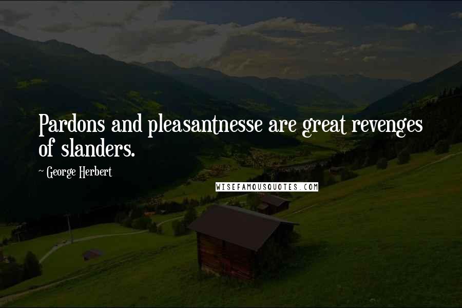 George Herbert Quotes: Pardons and pleasantnesse are great revenges of slanders.
