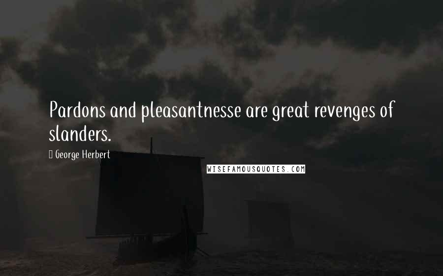 George Herbert Quotes: Pardons and pleasantnesse are great revenges of slanders.