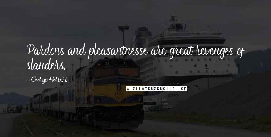 George Herbert Quotes: Pardons and pleasantnesse are great revenges of slanders.