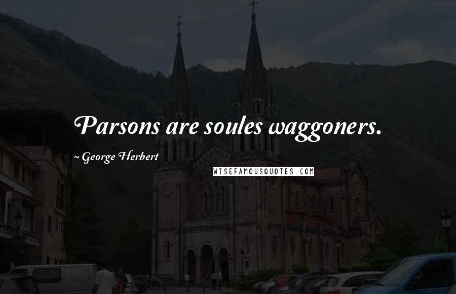 George Herbert Quotes: Parsons are soules waggoners.