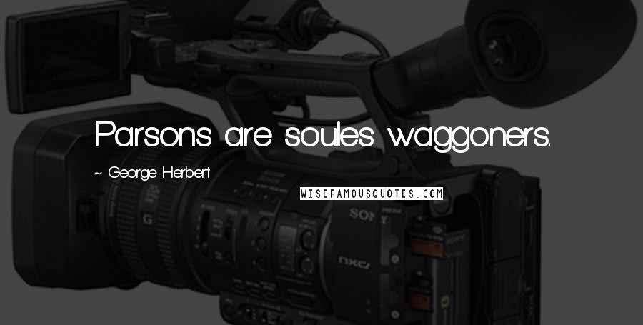 George Herbert Quotes: Parsons are soules waggoners.