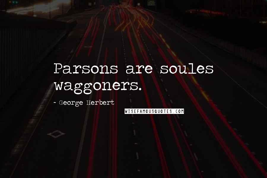 George Herbert Quotes: Parsons are soules waggoners.