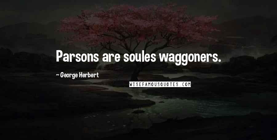 George Herbert Quotes: Parsons are soules waggoners.